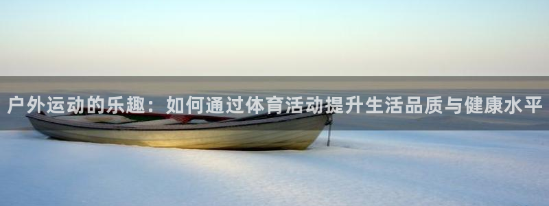 98体育官网：户外运动的乐趣：如何通过体育活动提升生活品质与健康水平